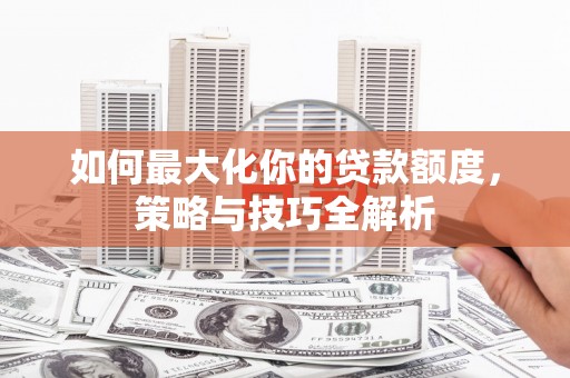 中正如何最大化你的贷款额度，策略与技巧全解析