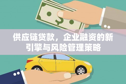 中正供应链贷款，企业融资的新引擎与风险管理策略