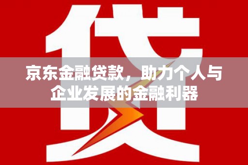 中正京东金融贷款，助力个人与企业发展的金融利器