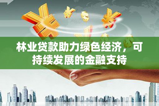 中正林业贷款助力绿色经济，可持续发展的金融支持
