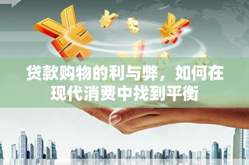 中正贷款购物的利与弊，如何在现代消费中找到平衡