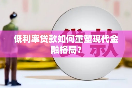 中正低利率贷款如何重塑现代金融格局？