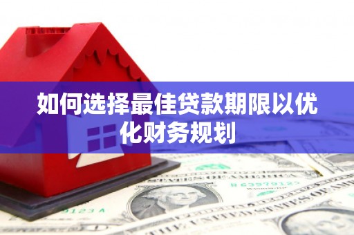 中正如何选择最佳贷款期限以优化财务规划