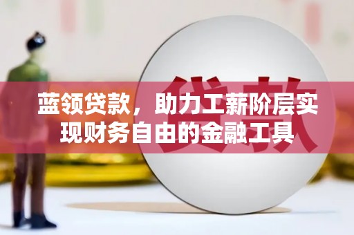 中正蓝领贷款，助力工薪阶层实现财务自由的金融工具