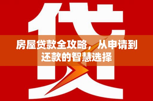 中正房屋贷款全攻略，从申请到还款的智慧选择