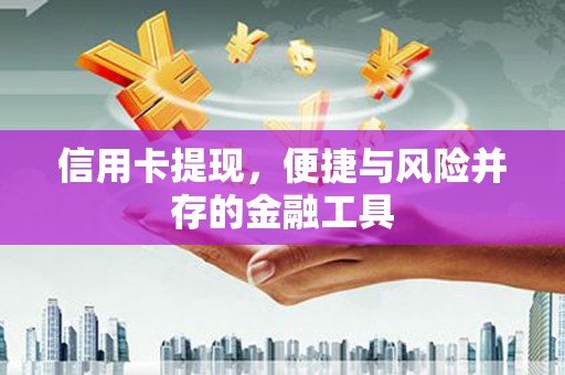 中正信用卡提现，便捷与风险并存的金融工具