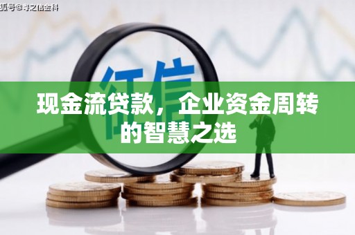 中正现金流贷款，企业资金周转的智慧之选