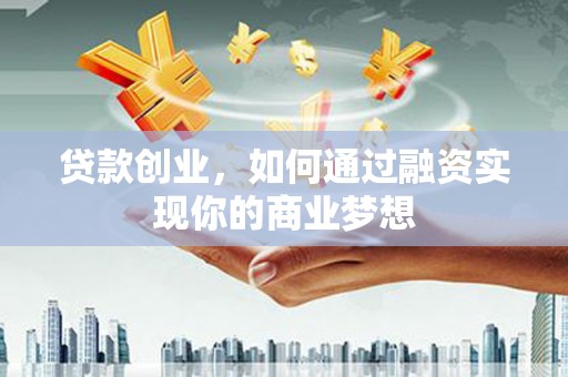 中正贷款创业，如何通过融资实现你的商业梦想