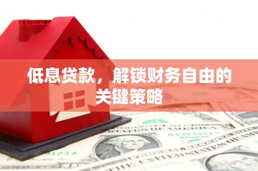 中正低息贷款，解锁财务自由的关键策略