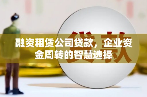 中正融资租赁公司贷款，企业资金周转的智慧选择