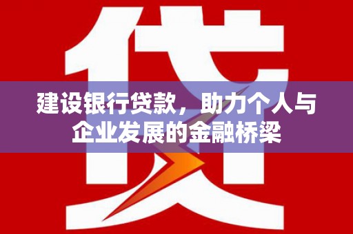 中正建设银行贷款，助力个人与企业发展的金融桥梁