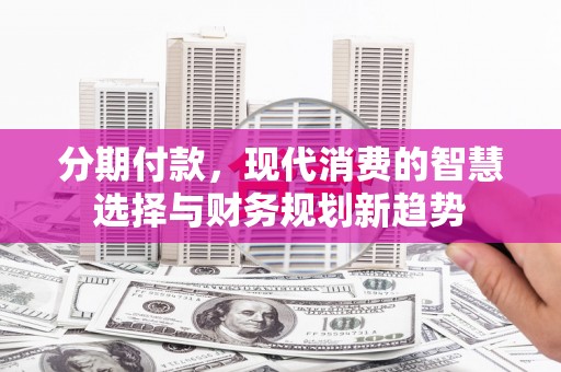中正分期付款，现代消费的智慧选择与财务规划新趋势