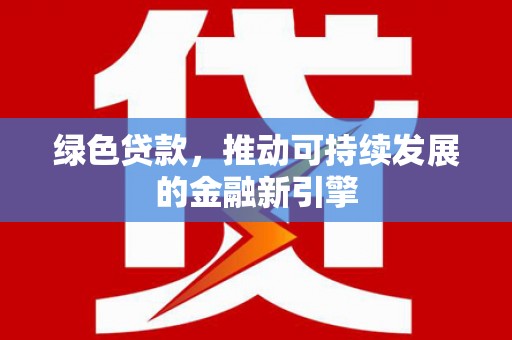 中正绿色贷款，推动可持续发展的金融新引擎