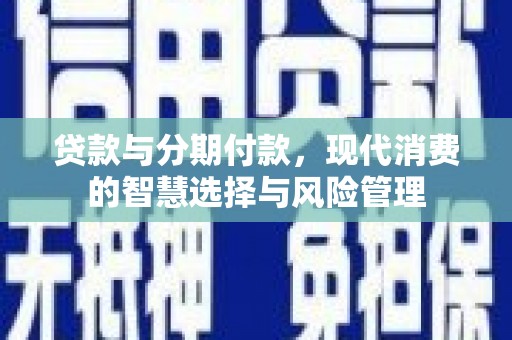 中正贷款与分期付款，现代消费的智慧选择与风险管理