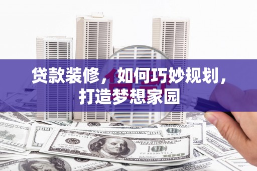 中正贷款装修，如何巧妙规划，打造梦想家园