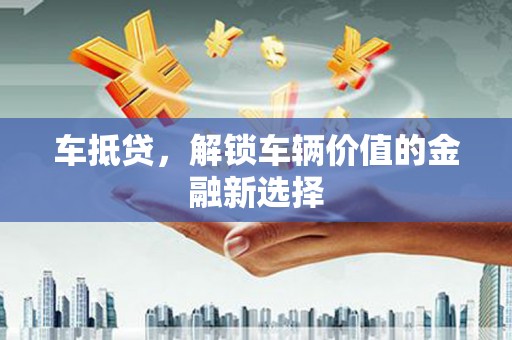 中正车抵贷，解锁车辆价值的金融新选择