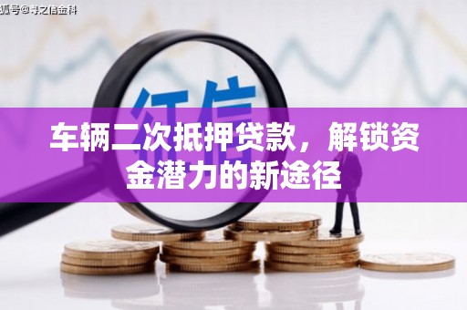 中正车辆二次抵押贷款，解锁资金潜力的新途径