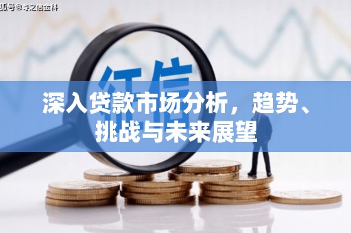 中正深入贷款市场分析，趋势、挑战与未来展望