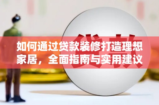 中正如何通过贷款装修打造理想家居，全面指南与实用建议