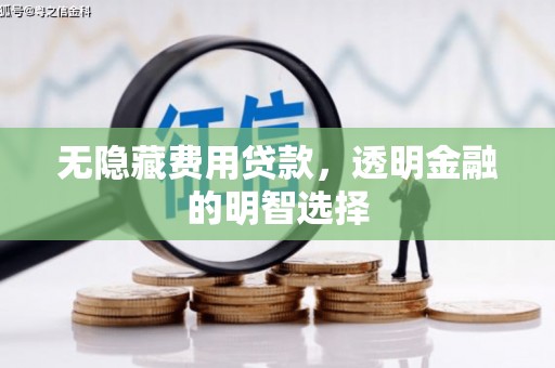中正无隐藏费用贷款，透明金融的明智选择