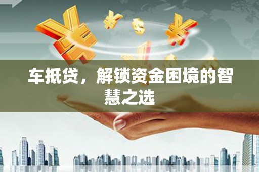 中正车抵贷，解锁资金困境的智慧之选