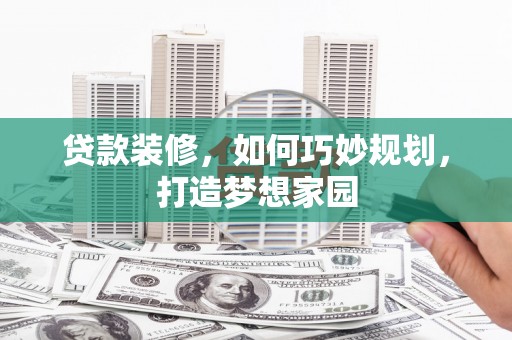 中正贷款装修，如何巧妙规划，打造梦想家园
