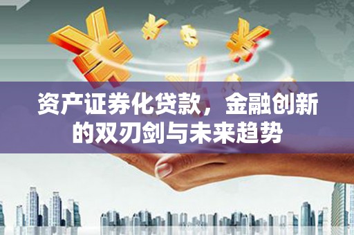中正资产证券化贷款，金融创新的双刃剑与未来趋势