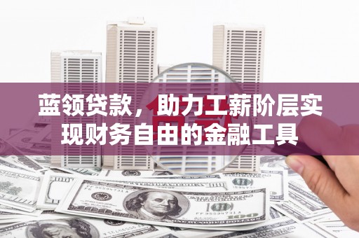 中正蓝领贷款，助力工薪阶层实现财务自由的金融工具
