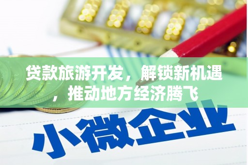 中正贷款旅游开发，解锁新机遇，推动地方经济腾飞