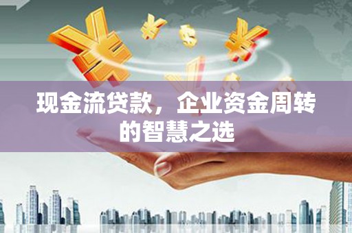 中正现金流贷款，企业资金周转的智慧之选