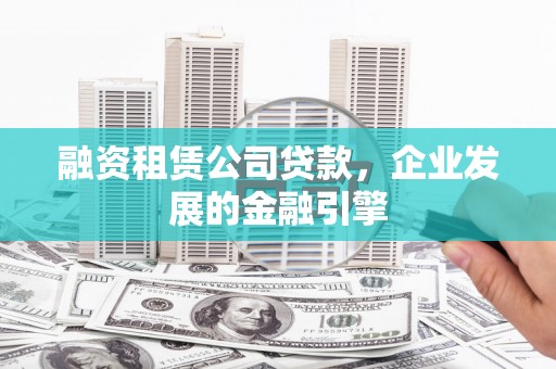 中正融资租赁公司贷款，企业发展的金融引擎
