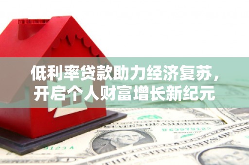 中正低利率贷款助力经济复苏，开启个人财富增长新纪元