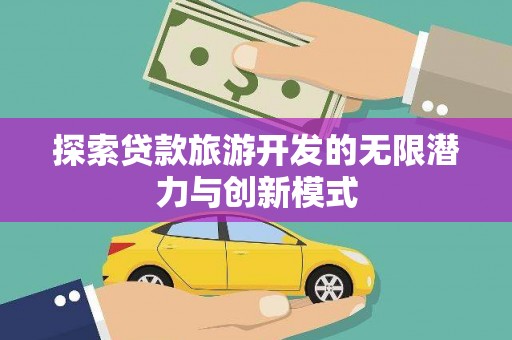 中正探索贷款旅游开发的无限潜力与创新模式