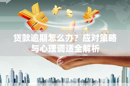 中正贷款逾期怎么办？应对策略与心理调适全解析