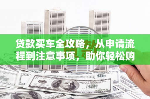 中正贷款买车全攻略，从申请流程到注意事项，助你轻松购车