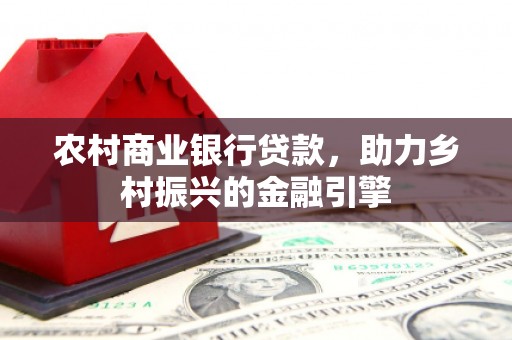中正农村商业银行贷款，助力乡村振兴的金融引擎