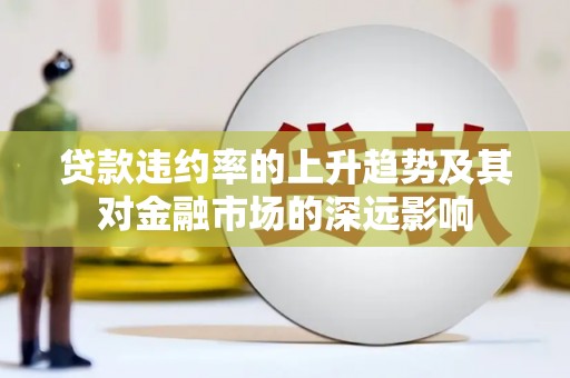 中正贷款违约率的上升趋势及其对金融市场的深远影响